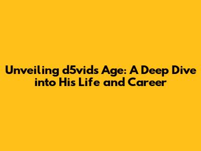 Unveiling d5vid's Age: A Deep Dive into His Life and Career