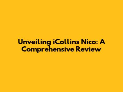 Unveiling iCollins Nico: A Comprehensive Review