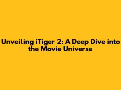 Unveiling iTiger 2: A Deep Dive into the Movie Universe