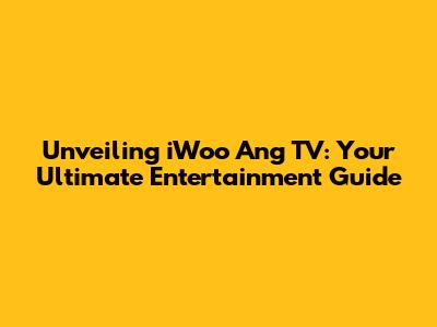 Unveiling iWoo Ang TV: Your Ultimate Entertainment Guide