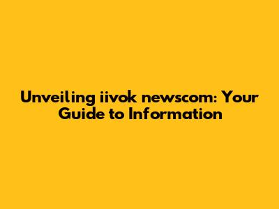 Unveiling iivok newscom: Your Guide to Information