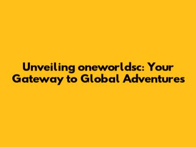 Unveiling oneworldsc: Your Gateway to Global Adventures