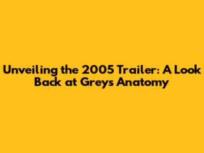 Unveiling the 2005 Trailer: A Look Back at Grey's Anatomy
