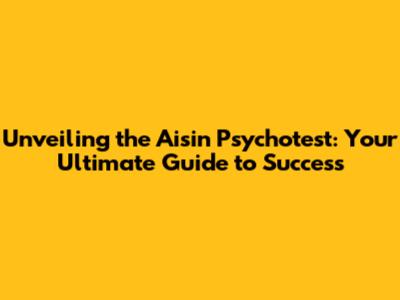 Unveiling the Aisin Psychotest: Your Ultimate Guide to Success