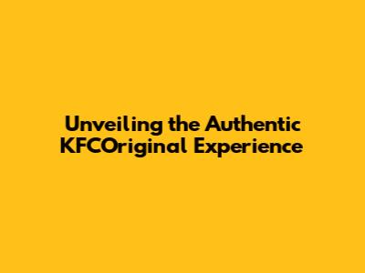 Unveiling the Authentic KFCOriginal Experience