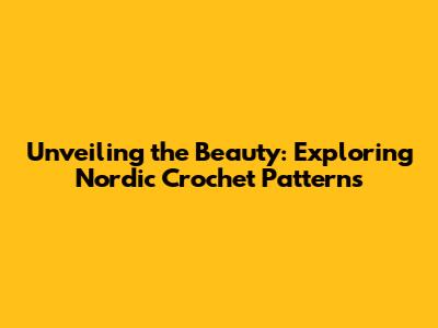 Unveiling the Beauty: Exploring Nordic Crochet Patterns