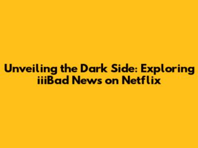 Unveiling the Dark Side: Exploring 'iiiBad News' on Netflix