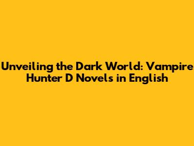 Unveiling the Dark World: Vampire Hunter D Novels in English