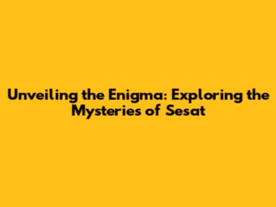 Unveiling the Enigma: Exploring the Mysteries of Sesat