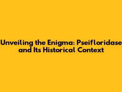 Unveiling the Enigma: Pseifloridase and Its Historical Context