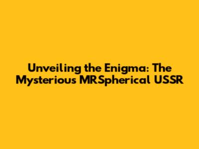 Unveiling the Enigma: The Mysterious MRSpherical USSR