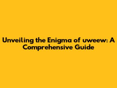 Unveiling the Enigma of 'uweew': A Comprehensive Guide