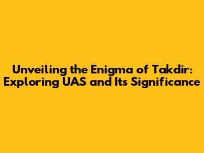 Unveiling the Enigma of Takdir: Exploring UAS and Its Significance