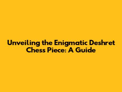 Unveiling the Enigmatic Deshret Chess Piece: A Guide