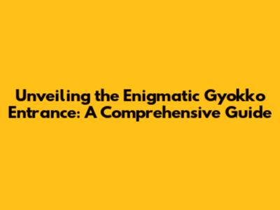 Unveiling the Enigmatic Gyokko Entrance: A Comprehensive Guide