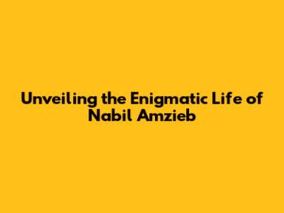 Unveiling the Enigmatic Life of Nabil Amzieb