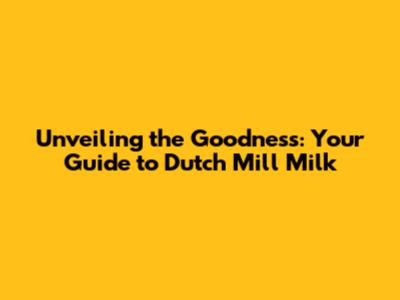 Unveiling the Goodness: Your Guide to Dutch Mill Milk
