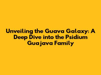 Unveiling the Guava Galaxy: A Deep Dive into the Psidium Guajava Family
