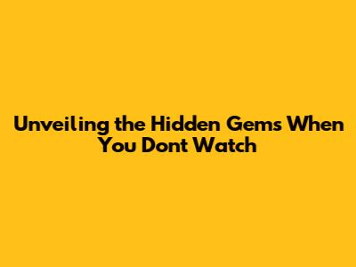 Unveiling the Hidden Gems When You Don't Watch