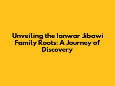 Unveiling the Ianwar Jibawi Family Roots: A Journey of Discovery