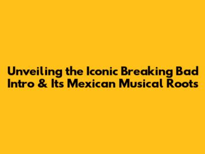 Unveiling the Iconic 'Breaking Bad' Intro & Its Mexican Musical Roots