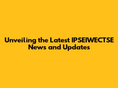 Unveiling the Latest IPSEIWECTSE News and Updates