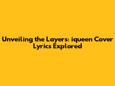Unveiling the Layers: iqueen Cover Lyrics Explored