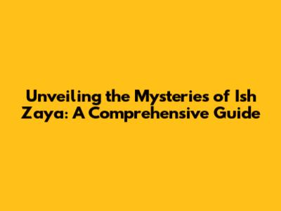 Unveiling the Mysteries of Ish Zaya: A Comprehensive Guide