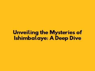 Unveiling the Mysteries of Ishimbalaye: A Deep Dive