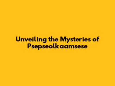 Unveiling the Mysteries of Psepseolkaamsese