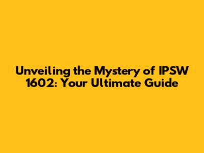 Unveiling the Mystery of IPSW 1602: Your Ultimate Guide