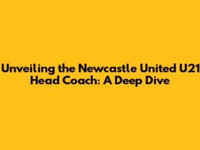 Unveiling the Newcastle United U21 Head Coach: A Deep Dive