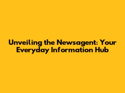 Unveiling the Newsagent: Your Everyday Information Hub