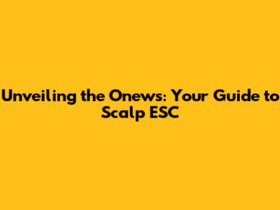 Unveiling the Onews: Your Guide to Scalp ESC