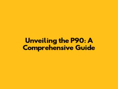 Unveiling the P90: A Comprehensive Guide