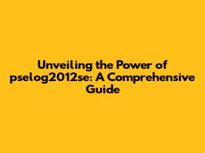 Unveiling the Power of pselog2012se: A Comprehensive Guide