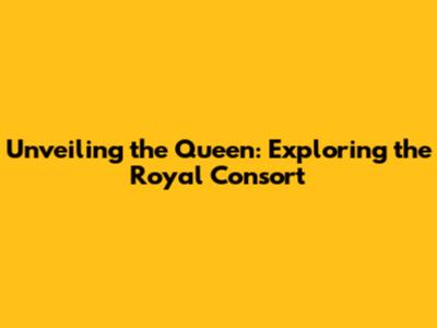 Unveiling the Queen: Exploring the Royal Consort