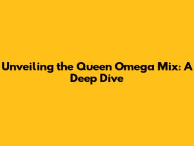 Unveiling the Queen Omega Mix: A Deep Dive