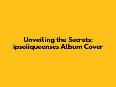 Unveiling the Secrets: ipseiiqueense's Album Cover