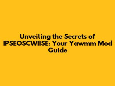 Unveiling the Secrets of IPSEOSCWIISE: Your Yawmm Mod Guide