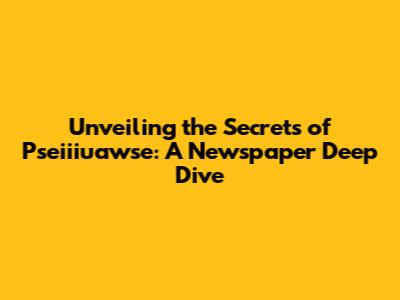 Unveiling the Secrets of Pseiiiuawse: A Newspaper Deep Dive