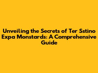 Unveiling the Secrets of Ter Sstino Expa Monstards: A Comprehensive Guide
