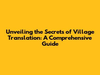 Unveiling the Secrets of Village Translation: A Comprehensive Guide