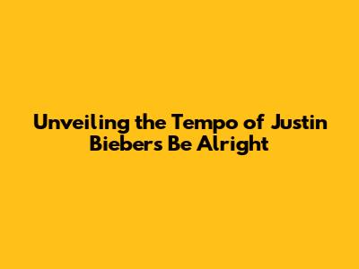 Unveiling the Tempo of Justin Bieber's 'Be Alright'