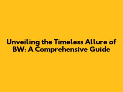 Unveiling the Timeless Allure of BW: A Comprehensive Guide