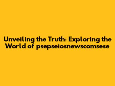 Unveiling the Truth: Exploring the World of psepseiosnewscomsese