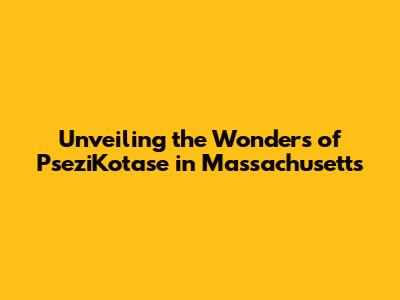 Unveiling the Wonders of PseziKotase in Massachusetts