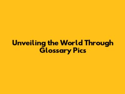 Unveiling the World Through Glossary Pics
