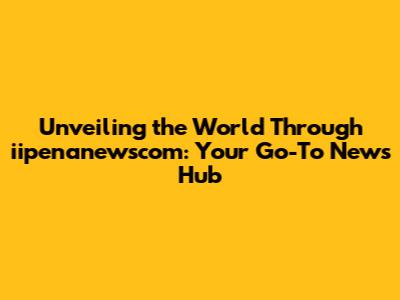 Unveiling the World Through iipenanewscom: Your Go-To News Hub