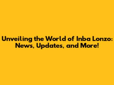 Unveiling the World of Inba Lonzo: News, Updates, and More!